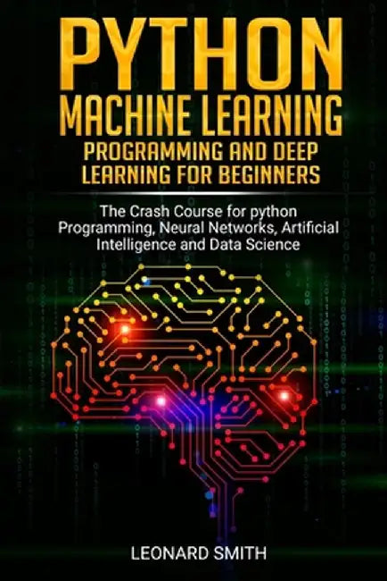 Python Machine Learning: Programming and deep learning for beginners the crash course for python pr by Smith, Leonard