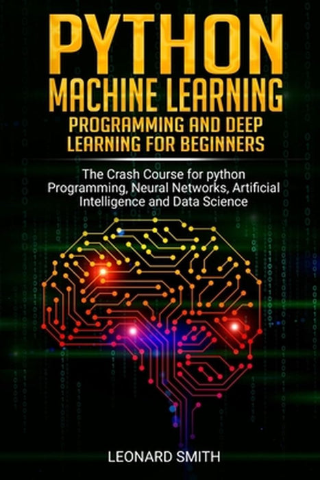 Python Machine Learning: Programming and deep learning for beginners the crash course for python pr by Smith, Leonard
