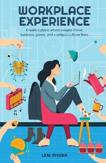 Workplace Experience: Create a place where people thrive, business grows, and a unique culture lives. by Leni Rivera
