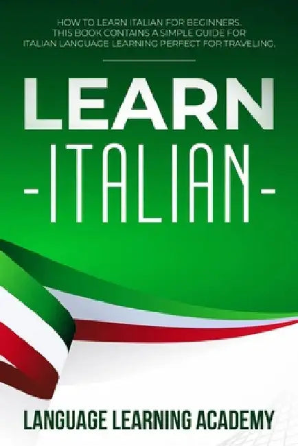 Learn Italian: How to Learn Italian for Beginners. This Book Contains a Simple Guide for Italian Language Learning Perfect for Traveling by Language Learning Academy
