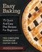 Easy Baking: 75 Quick And Easy Pies Recipes For Beginners. The Complete Homemade Pastry Bible. by Jessica Johanson