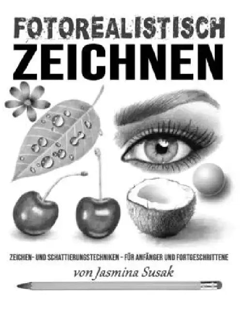Fotorealistisch Zeichnen: Zeichen- und Schattierungstechniken - für Anfänger und Fortgeschrittene by Susak, Jasmina