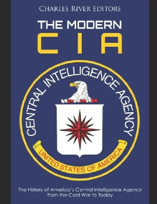 The Modern CIA: The History of America's Central Intelligence Agency from the Cold War to Today by Charles River