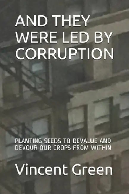 And They Were Led by Corruption: Planting Seeds to Devalue and Devour Our Crops from Within by Erika J. Green