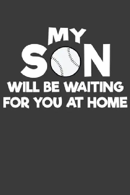 My Son Will Be Waiting For You At Home: Baseball and Softball Coach and Parent Gift by Frozen Cactus Designs