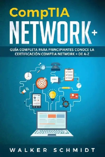 CompTIA Network+: Guía Completa Para Principiantes Conoce La Certificación CompTia Network + De A-Z (Libro En Español / CompTIA Network+ by Schmidt, Walker