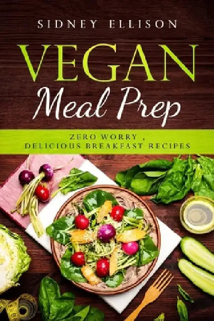 Vegan Meal Prep: Zero Worry, Delicious Breakfast Recipes by Sidney Ellison