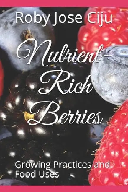 Nutrient-Rich Berries: Growing Practices and Food Uses by Roby Jose Ciju