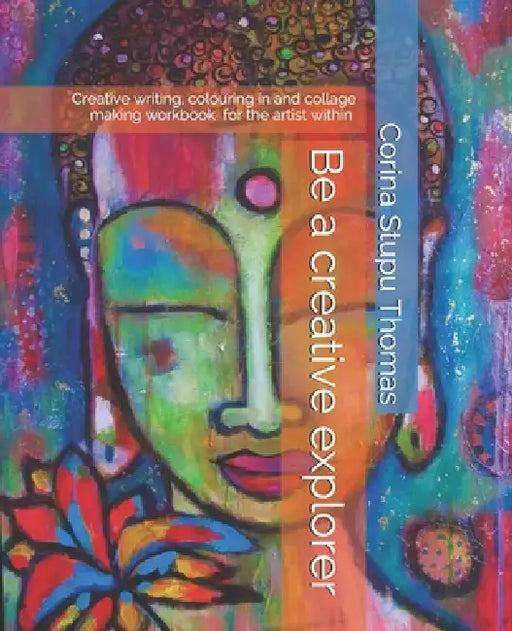 Be a creative explorer: Creative writing, colouring in and collage making workbook by Corina Stupu Thomas