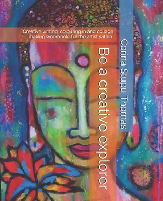 Be a creative explorer: Creative writing, colouring in and collage making workbook by Corina Stupu Thomas