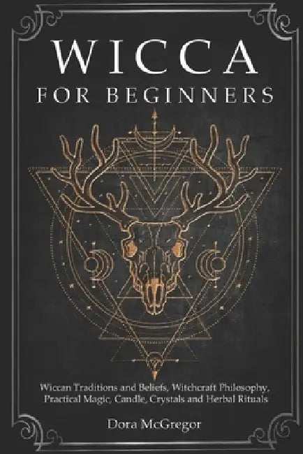 Wicca for Beginners: Wiccan Traditions and Beliefs, Witchcraft Philosophy, Practical Magic, Candle, Crystals and Herbal Rituals by Dora McGregor