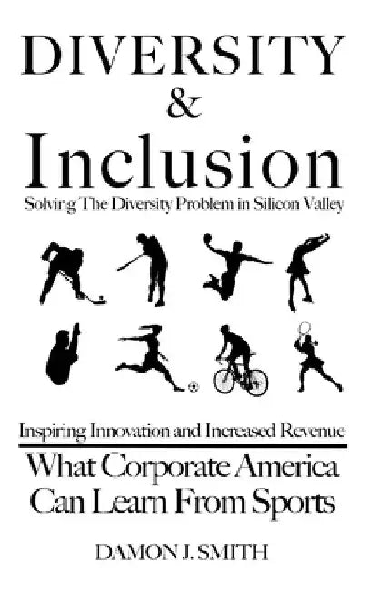 DIVERSITY & Inclusion: Solving The Diversity Problem In Silicon Valley: Inspiring Innovation and Increased Revenue - What Corporate America C by Damon J. Smith