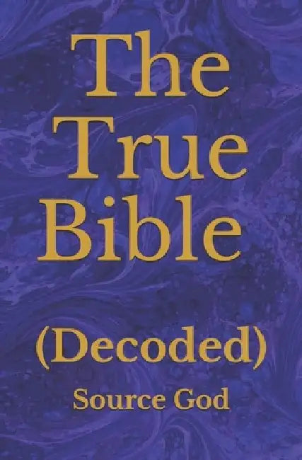 The True Bible: (Decoded) by Source God