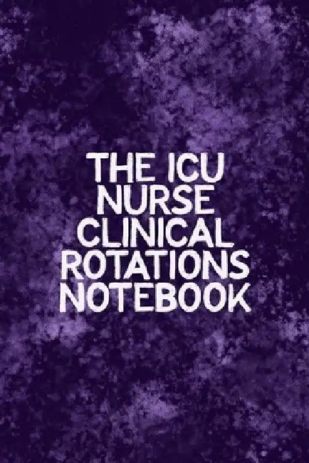 The ICU Nurse Clinical Rotations Notebook: Funny Nursing Theme Notebook - Includes: Quotes From My Patients and Coloring Section - Graduation And Appr by Julia L. Destephen