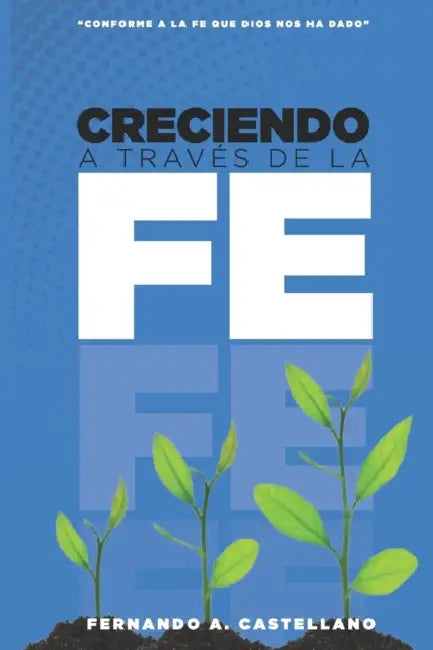 Creciendo A Través De La Fe: Conforme a la fe que Dios nos ha dado by Fernando a. Castellano