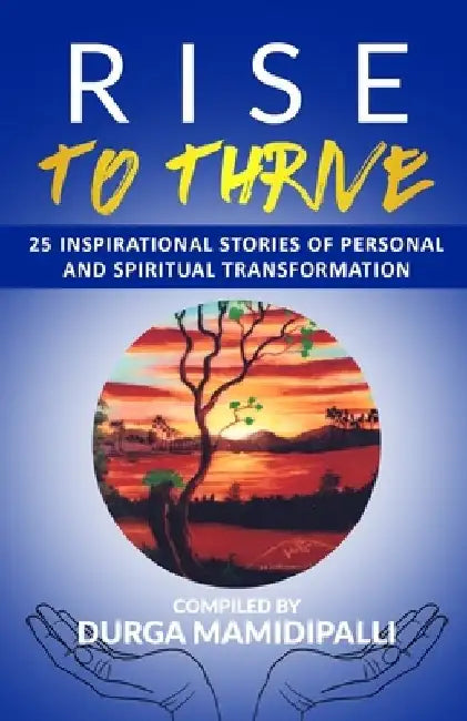 Rise to Thrive: 25 Inspirational stories of personal and spiritual transformation by Shradha Wtb