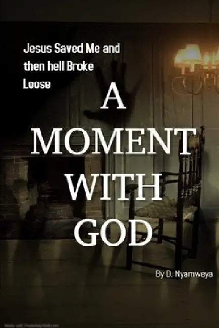 A Moment with God: Jesus Saved me and then hell Broke Loose by Denis Nyamweya
