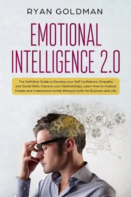 Emotional Intelligence 2.0: The Definitive Guide to Develop your Self Confidence Empathy and Social Skills Improve your Rela by Goldman, Ryan