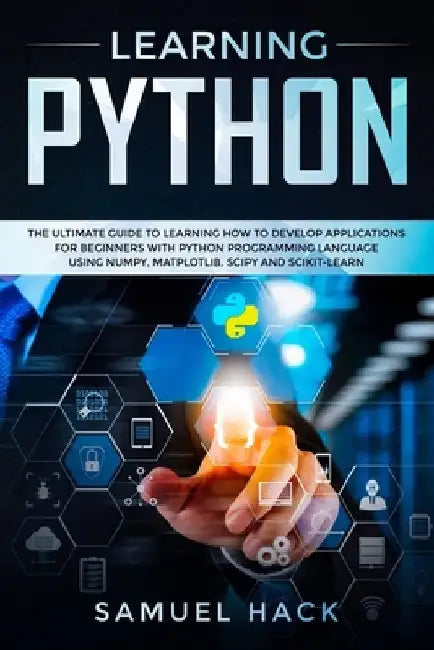 Learning Python: The Ultimate Guide to Learning How to Develop Applications for Beginners with Python Programming Language Using Numpy, by Samuel Hack