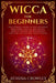 Wicca for Beginners: The Ultimate guide to Wiccan Magic, traditions, rituals and deities. How to follow the Witchcraft Path for the solitar by Athena Crowley