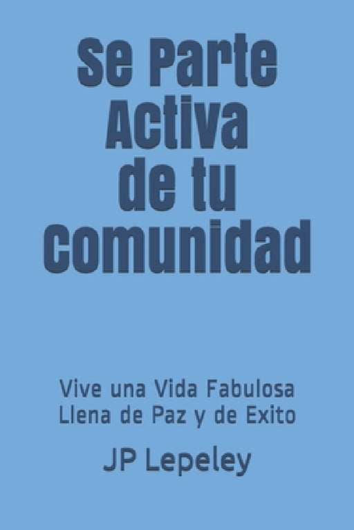 Se Parte Activa de tu Comunidad: Vive una Vida Fabulosa Llena de Paz y de Exito by Jp Lepeley