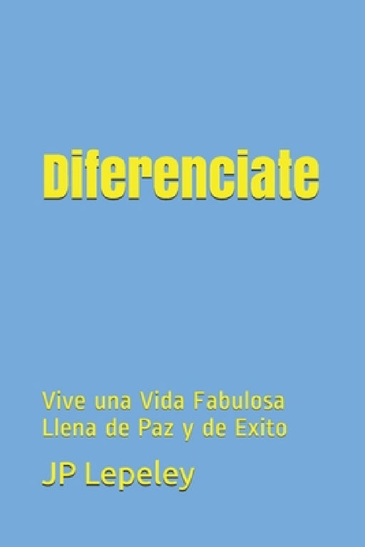 Diferenciate: Vive una Vida Fabulosa Llena de Paz y de Exito by Jp Lepeley