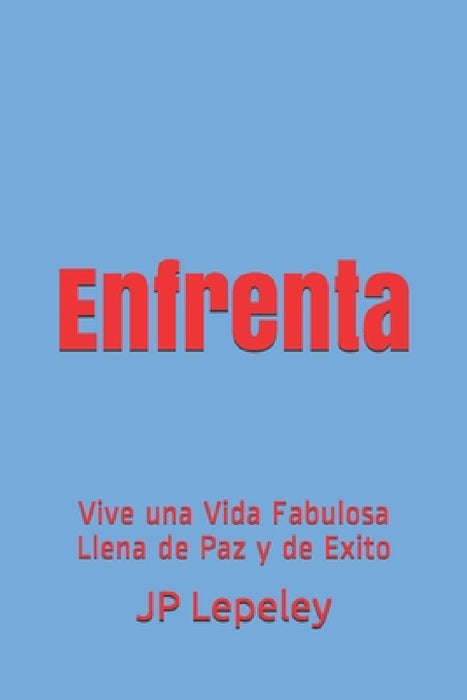 Enfrenta: Vive una Vida Fabulosa Llena de Paz y de Exito by Jp Lepeley