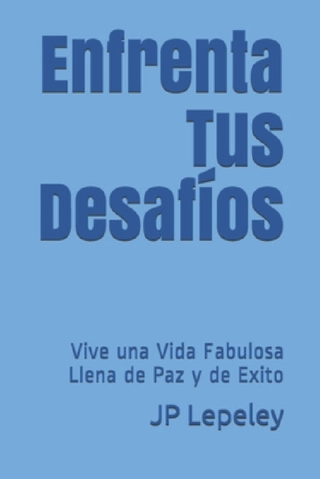 Enfrenta Tus Desafíos: Vive una Vida Fabulosa Llena de Paz y de Exito by Jp Lepeley