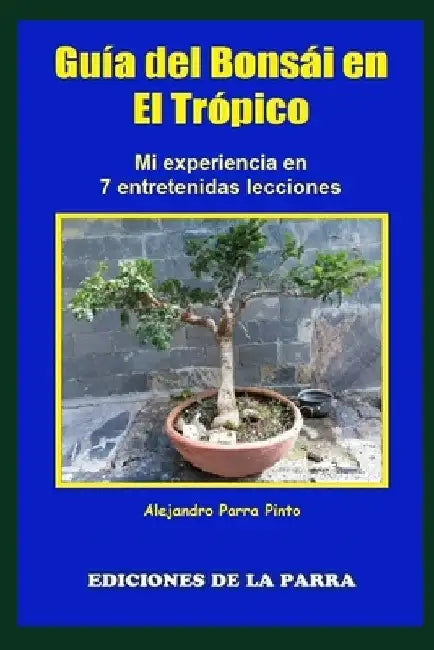 Guía del Bonsái en el Trópico: Mi experiencia en 7 entretenidas lecciones by Parra Pinto, Alejandro
