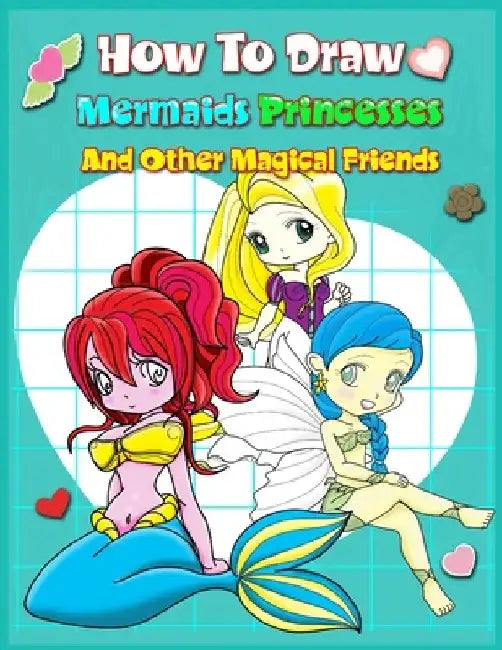 How To Draw Mermaids Princesses And Other Magical Friends: A Step-by-step Drawing And Activity Book For Kids To Learn To Draw Cute Stuff by John Boonpunya