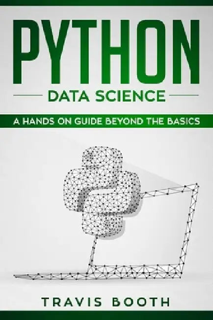 Python Data Science: A Hands-on Guide Beyond the Basics by Travis Booth