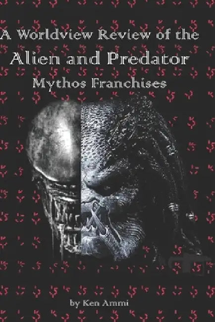 A Worldview Review of the Alien and Predator Mythos Franchises by Ken Ammi