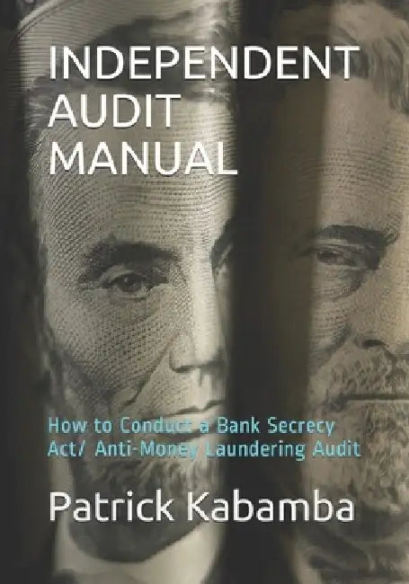 Independent Audit Manual: How to Conduct a Bank Secrecy Act/ Anti-Money Laundering Audit by Patrick Kabamba