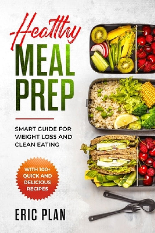 Healthy Meal Prep: Smart Guide for Weight Loss and Clean Eating with 100+ Quick and Delicious Recipes by Eric Plan