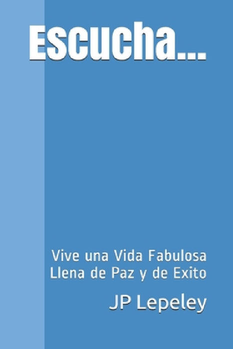 Escucha...: Vive una Vida Fabulosa Llena de Paz y de Exito by Jp Lepeley