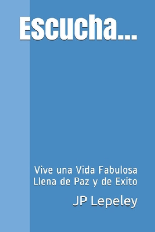 Escucha...: Vive una Vida Fabulosa Llena de Paz y de Exito by Jp Lepeley