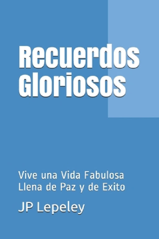 Recuerdos Gloriosos: Vive una Vida Fabulosa Llena de Paz y de Exito by Jp Lepeley