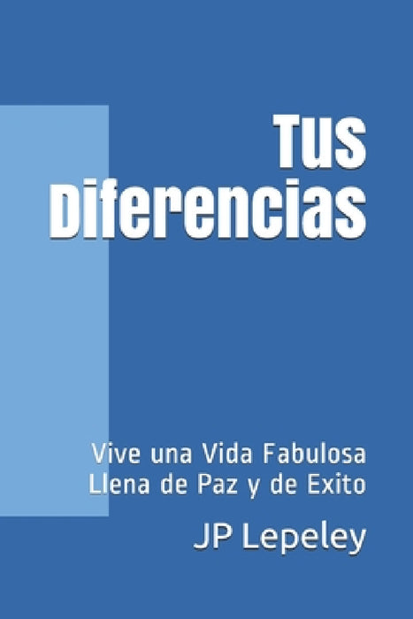 Tus Diferencias: Vive una Vida Fabulosa Llena de Paz y de Exito by Jp Lepeley