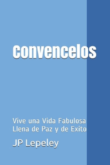 Convencelos: Vive una Vida Fabulosa Llena de Paz y de Exito by Jp Lepeley