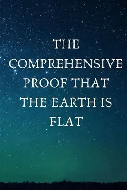 The Comprehensive Proof that the Earth is Flat by Mike E