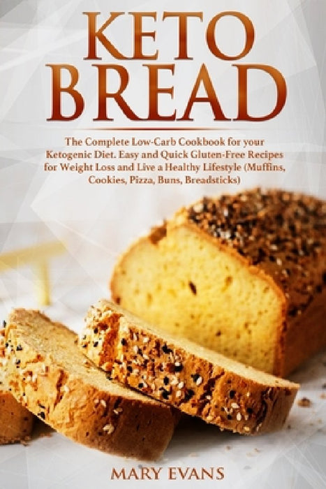 Keto Bread: The Complete Low-Carb Cookbook for your Ketogenic Diet. Easy and Quick Gluten-Free Recipes for Weight Loss and Live a by Mary Evans