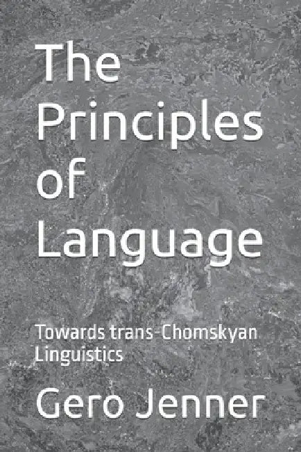 The Principles of Language: Towards trans-Chomskyan Linguistics by Gero Jenner