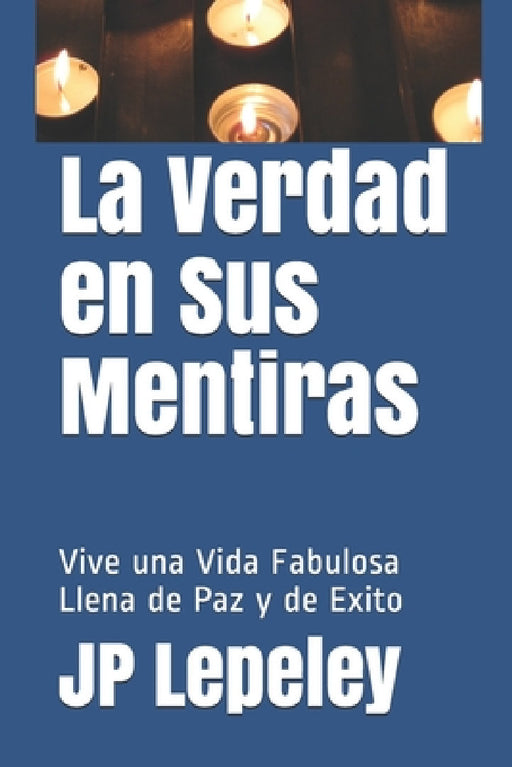 La Verdad en Sus Mentiras: Vive una Vida Fabulosa Llena de Paz y de Exito by Jp Lepeley
