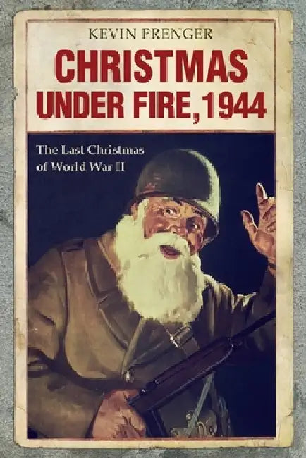 Christmas under Fire, 1944: The Last Christmas of World War II by Arnold Palthe