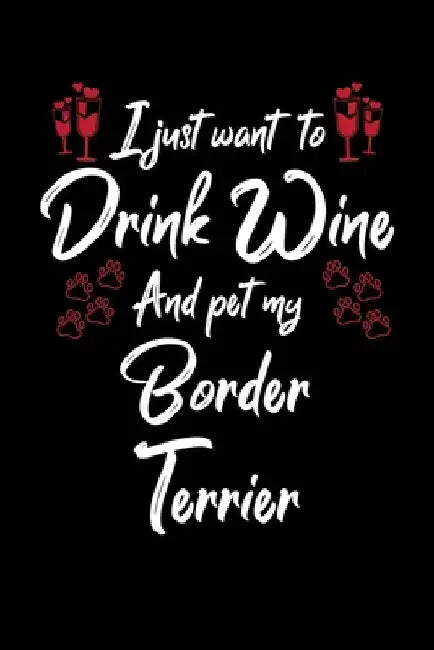 I Just Wanna Drink Wine And Pet My Border Terrier by Hopeful Designs