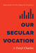 Our Secular Vocation: Rethinking the Church's Calling to the Marketplace by J. Daryl Charles