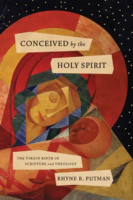 Conceived by the Holy Spirit: The Virgin Birth in Scripture and Theology by Rhyne R. Putman