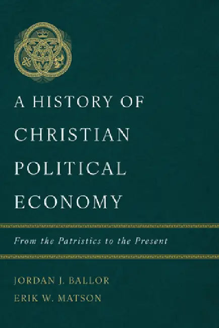 A History of Christian Political Economy: From the Patristics to the Present by Jordan J. Ballor, Erik W. Matson