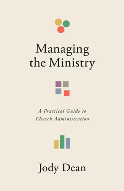 Managing the Ministry: A Practical Guide to Church Administration by Jody Dean