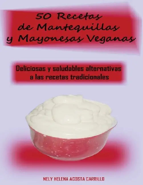 50 Recetas de Mantequillas y Mayonesas Veganas by Nely Acosta